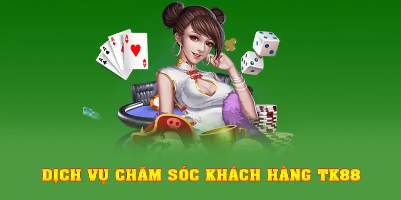 Dịch vụ chăm sóc khách hàng TK88 chuyên nghiệp, tận tình