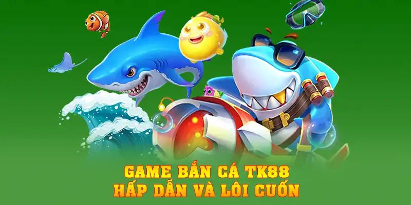 Game bắn cá TK88 hấp dẫn và lôi cuốn