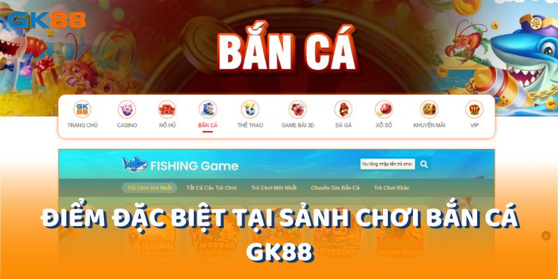 Điểm đặc biệt tại sảnh chơi bắn cá gk88